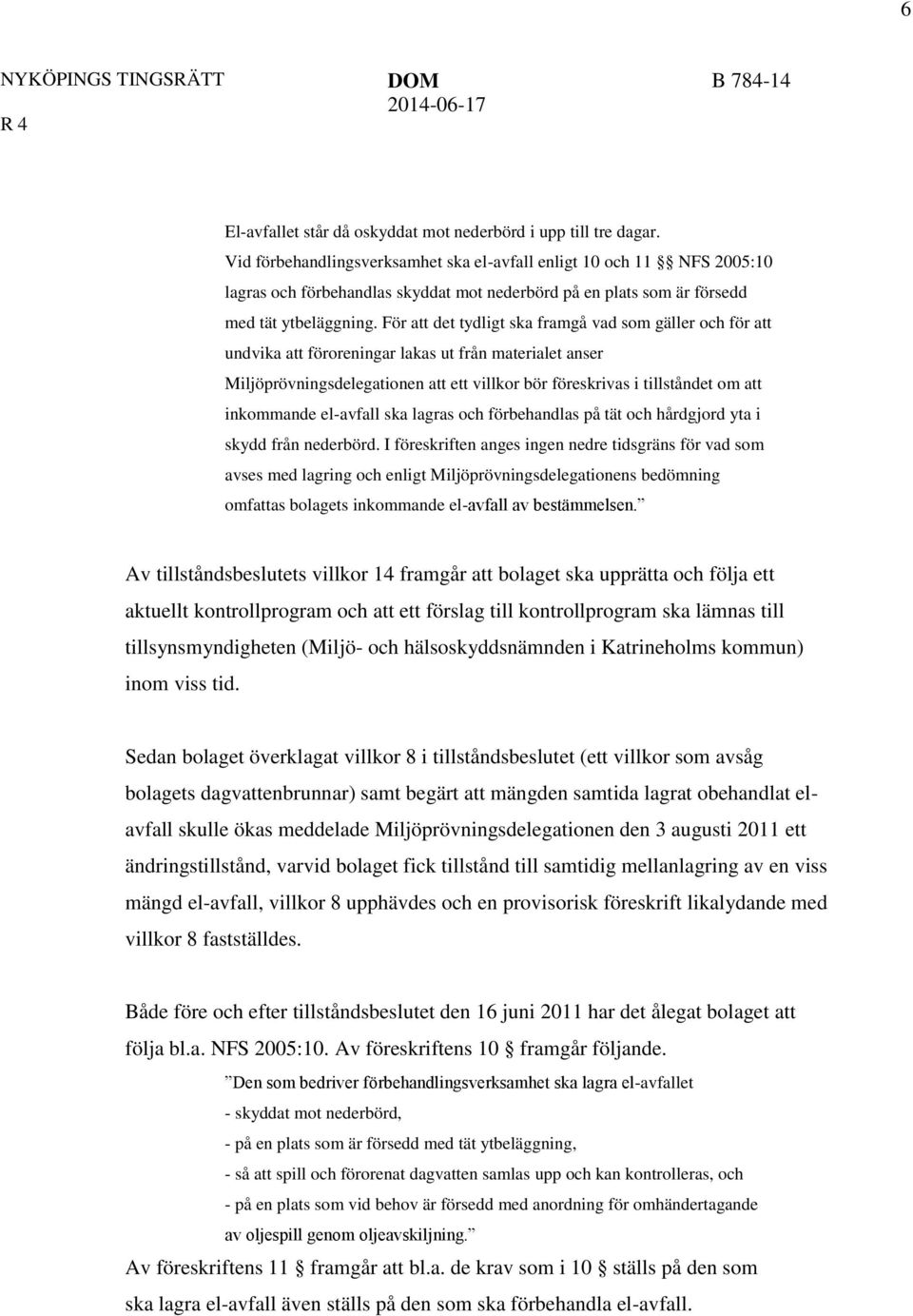 För att det tydligt ska framgå vad som gäller och för att undvika att föroreningar lakas ut från materialet anser Miljöprövningsdelegationen att ett villkor bör föreskrivas i tillståndet om att