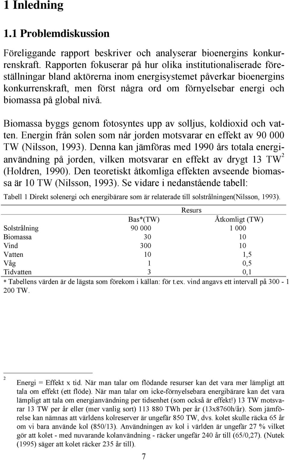 på global nivå. Biomassa byggs genom fotosyntes upp av solljus, koldioxid och vatten. Energin från solen som når jorden motsvarar en effekt av 90 000 TW (Nilsson, 1993).