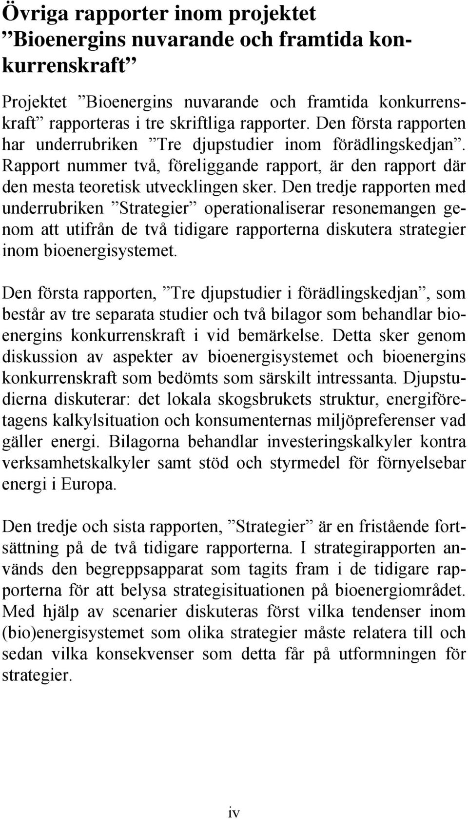 Den tredje rapporten med underrubriken Strategier operationaliserar resonemangen genom att utifrån de två tidigare rapporterna diskutera strategier inom bioenergisystemet.