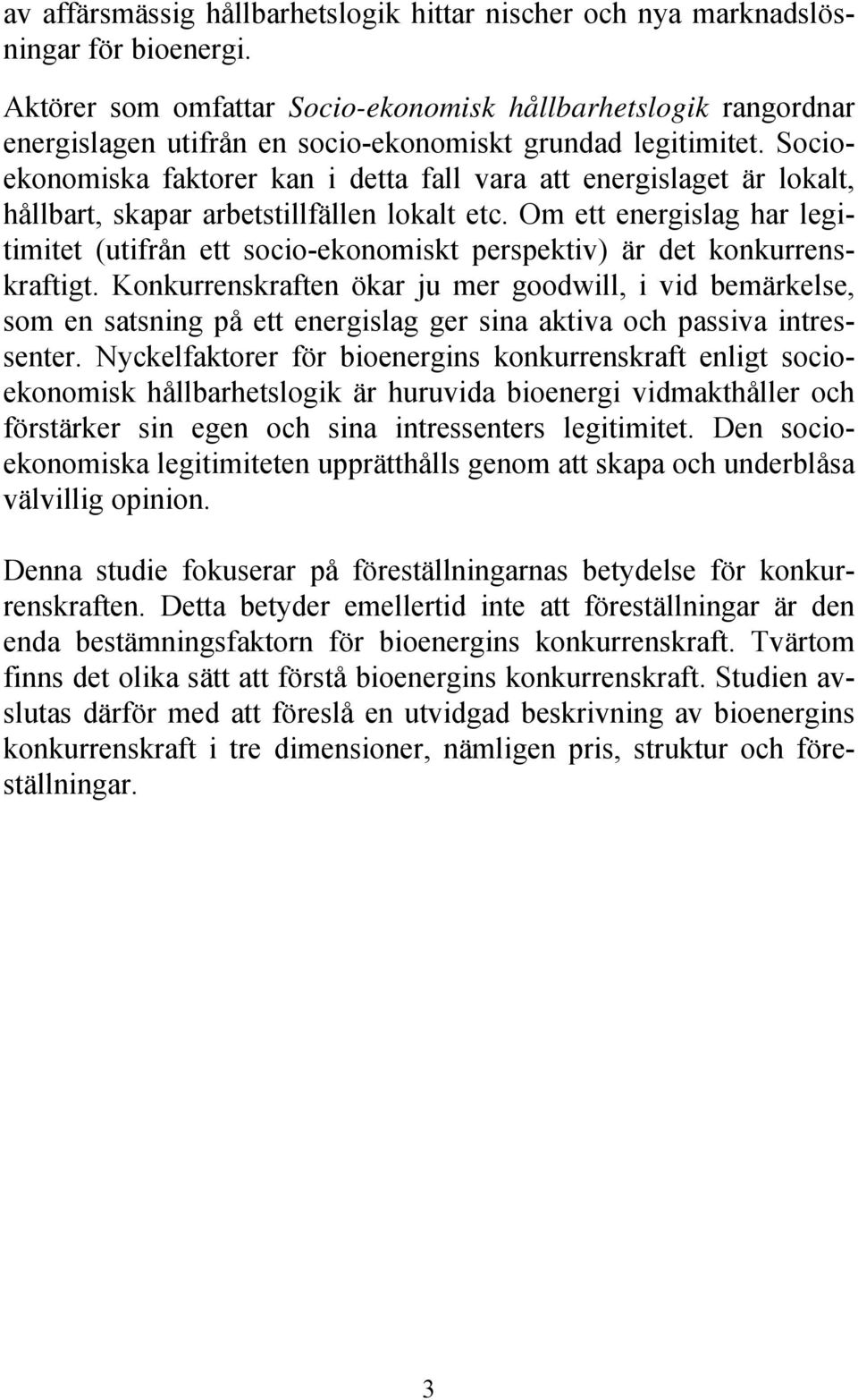 Socioekonomiska faktorer kan i detta fall vara att energislaget är lokalt, hållbart, skapar arbetstillfällen lokalt etc.