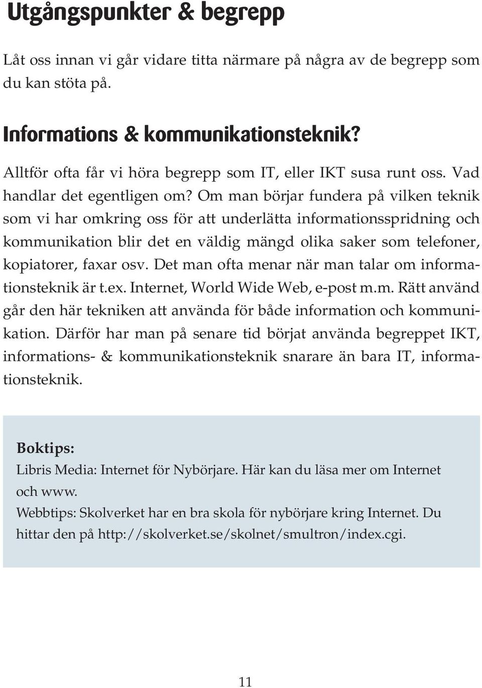 Om man börjar fundera på vilken teknik som vi har omkring oss för att underlätta informationsspridning och kommunikation blir det en väldig mängd olika saker som telefoner, kopiatorer, faxar osv.