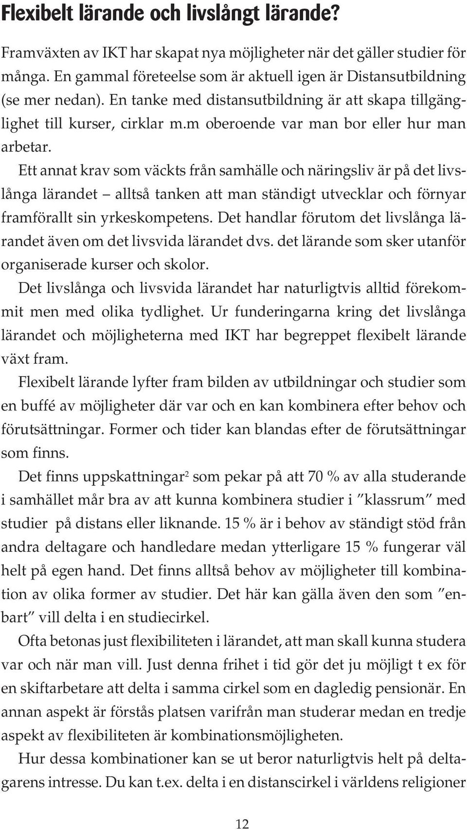 Ett annat krav som väckts från samhälle och näringsliv är på det livslånga lärandet alltså tanken att man ständigt utvecklar och förnyar framförallt sin yrkeskompetens.