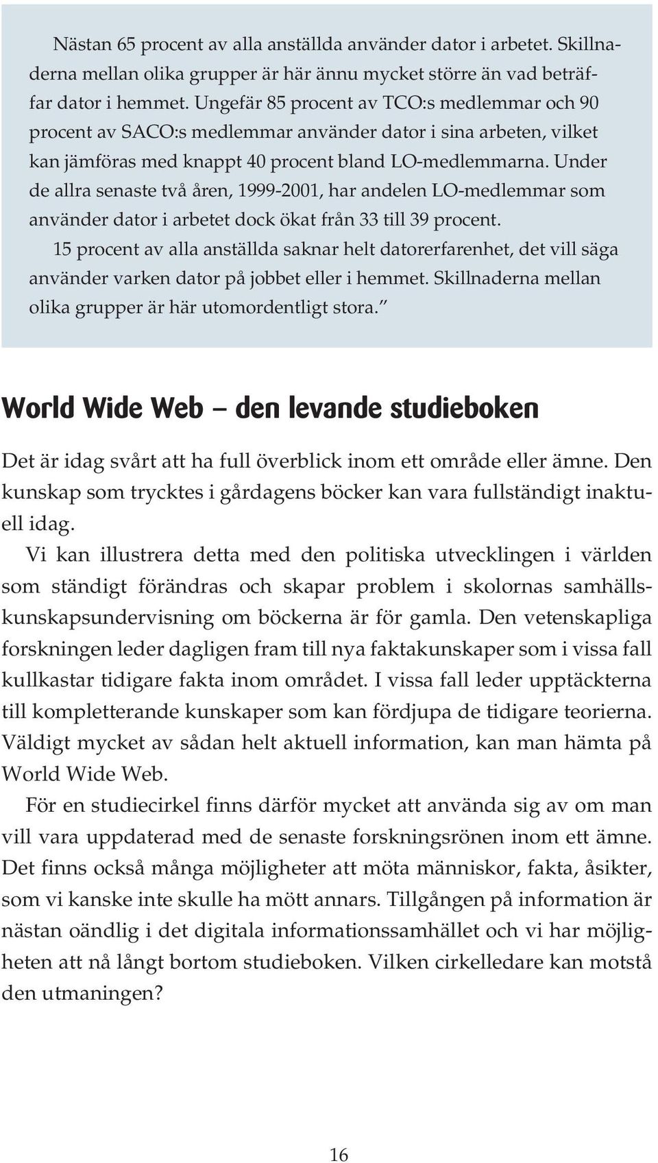 Under de allra senaste två åren, 1999-2001, har andelen LO-medlemmar som använder dator i arbetet dock ökat från 33 till 39 procent.