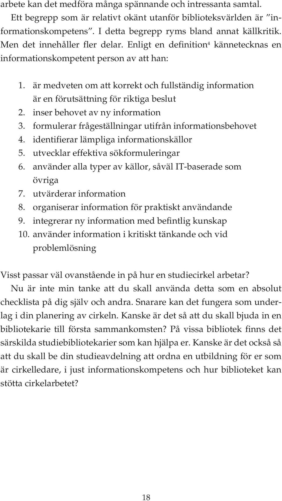 är medveten om att korrekt och fullständig information är en förutsättning för riktiga beslut 2. inser behovet av ny information 3. formulerar frågeställningar utifrån informationsbehovet 4.