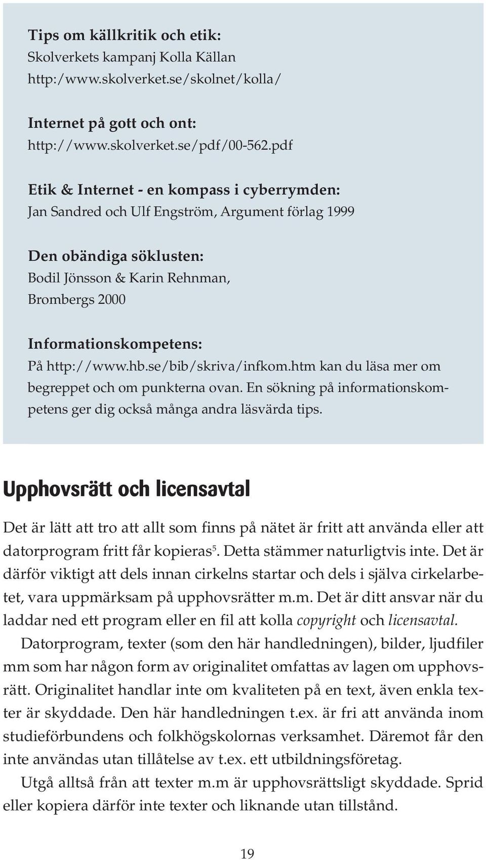 http://www.hb.se/bib/skriva/infkom.htm kan du läsa mer om begreppet och om punkterna ovan. En sökning på informationskompetens ger dig också många andra läsvärda tips.