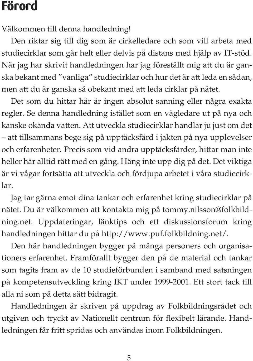 nätet. Det som du hittar här är ingen absolut sanning eller några exakta regler. Se denna handledning istället som en vägledare ut på nya och kanske okända vatten.