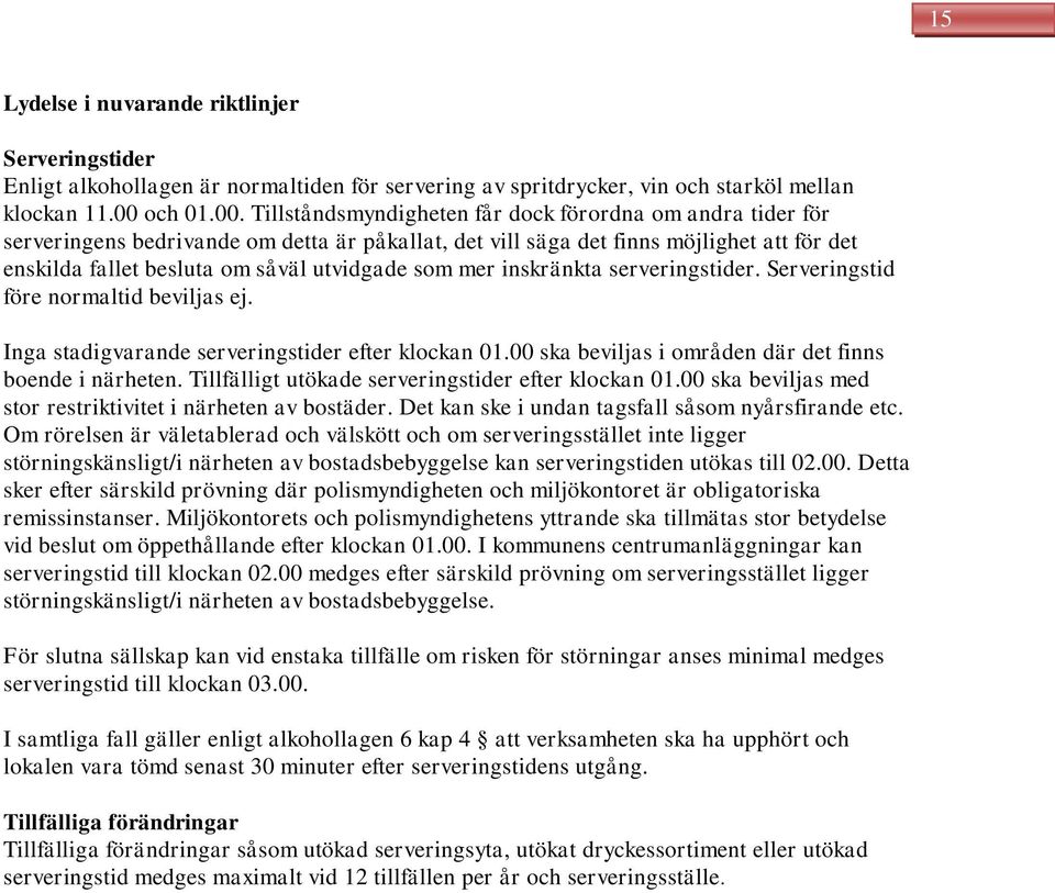 Tillståndsmyndigheten får dock förordna om andra tider för serveringens bedrivande om detta är påkallat, det vill säga det finns möjlighet att för det enskilda fallet besluta om såväl utvidgade som