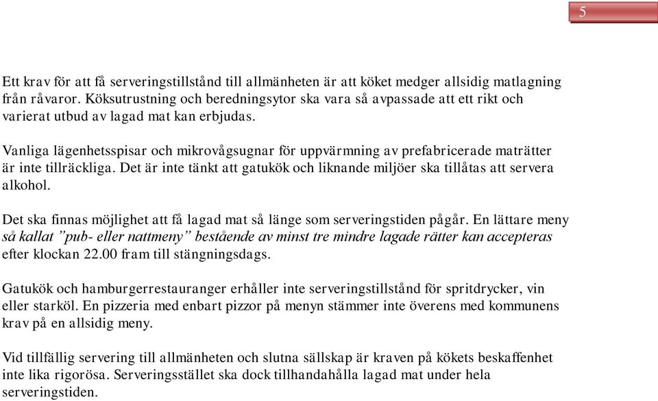 Vanliga lägenhetsspisar och mikrovågsugnar för uppvärmning av prefabricerade maträtter är inte tillräckliga. Det är inte tänkt att gatukök och liknande miljöer ska tillåtas att servera alkohol.