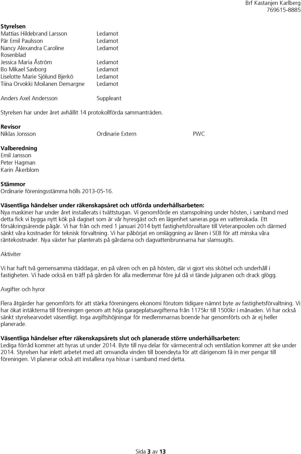 Revisor Niklas Jonsson Ordinarie Extern PWC Valberedning Emil Jansson Peter Hagman Karin Åkerblom Stämmor Ordinarie föreningsstämma hölls 2013-05-16.