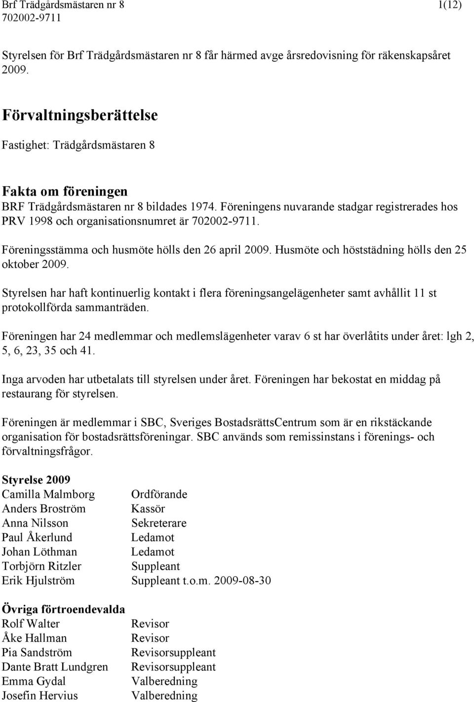 Föreningsstämma och husmöte hölls den 26 april 2009. Husmöte och höststädning hölls den 25 oktober 2009.