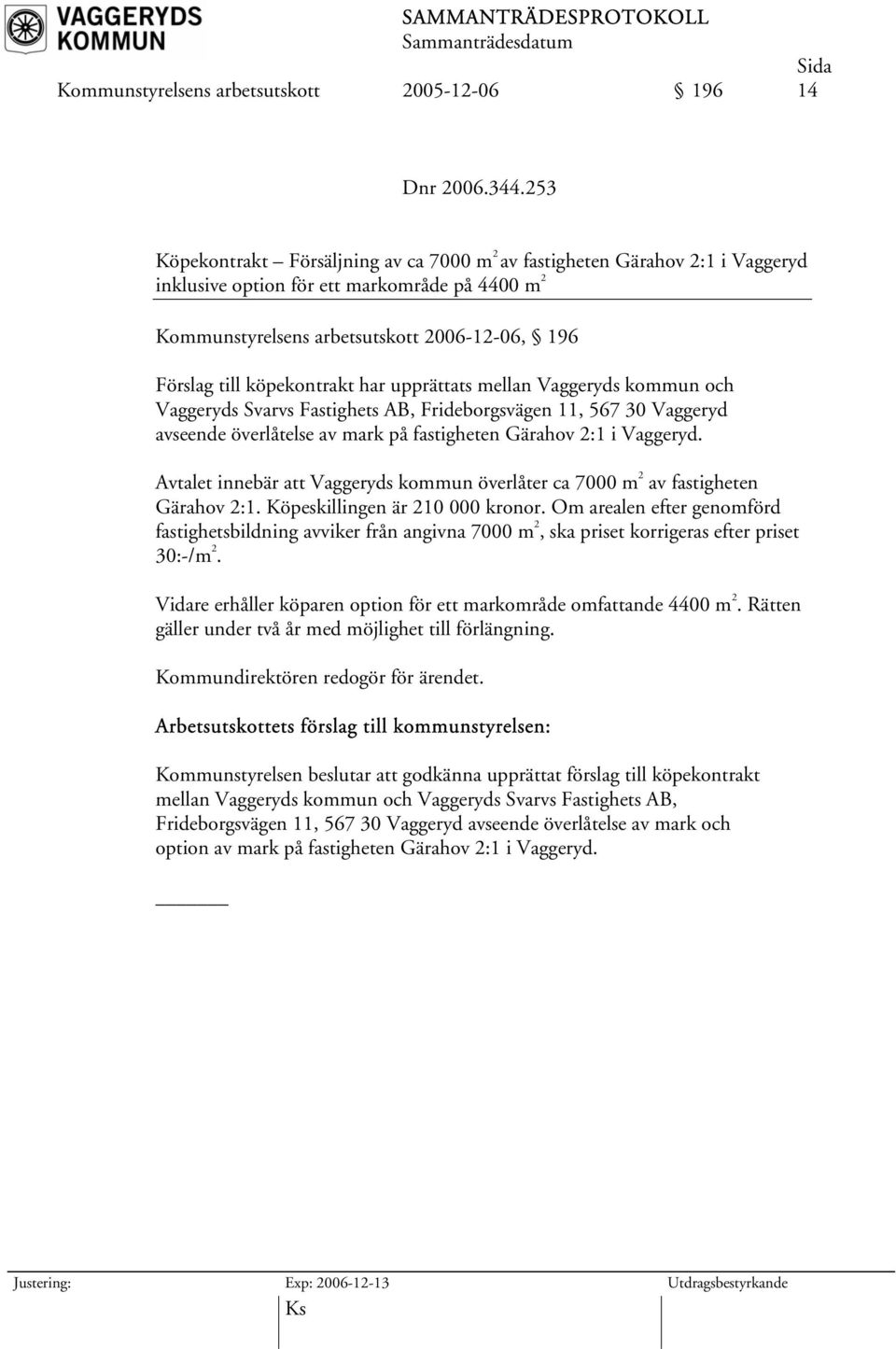 köpekontrakt har upprättats mellan Vaggeryds kommun och Vaggeryds Svarvs Fastighets AB, Frideborgsvägen 11, 567 30 Vaggeryd avseende överlåtelse av mark på fastigheten Gärahov 2:1 i Vaggeryd.