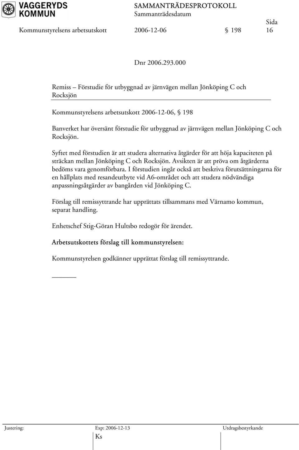 Jönköping C och Rocksjön. Syftet med förstudien är att studera alternativa åtgärder för att höja kapaciteten på sträckan mellan Jönköping C och Rocksjön.