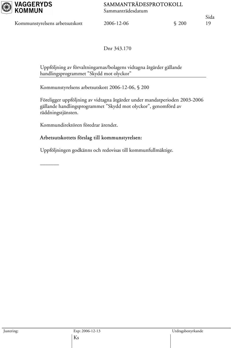 arbetsutskott 2006-12-06, 200 Föreligger uppföljning av vidtagna åtgärder under mandatperioden 2003-2006 gällande