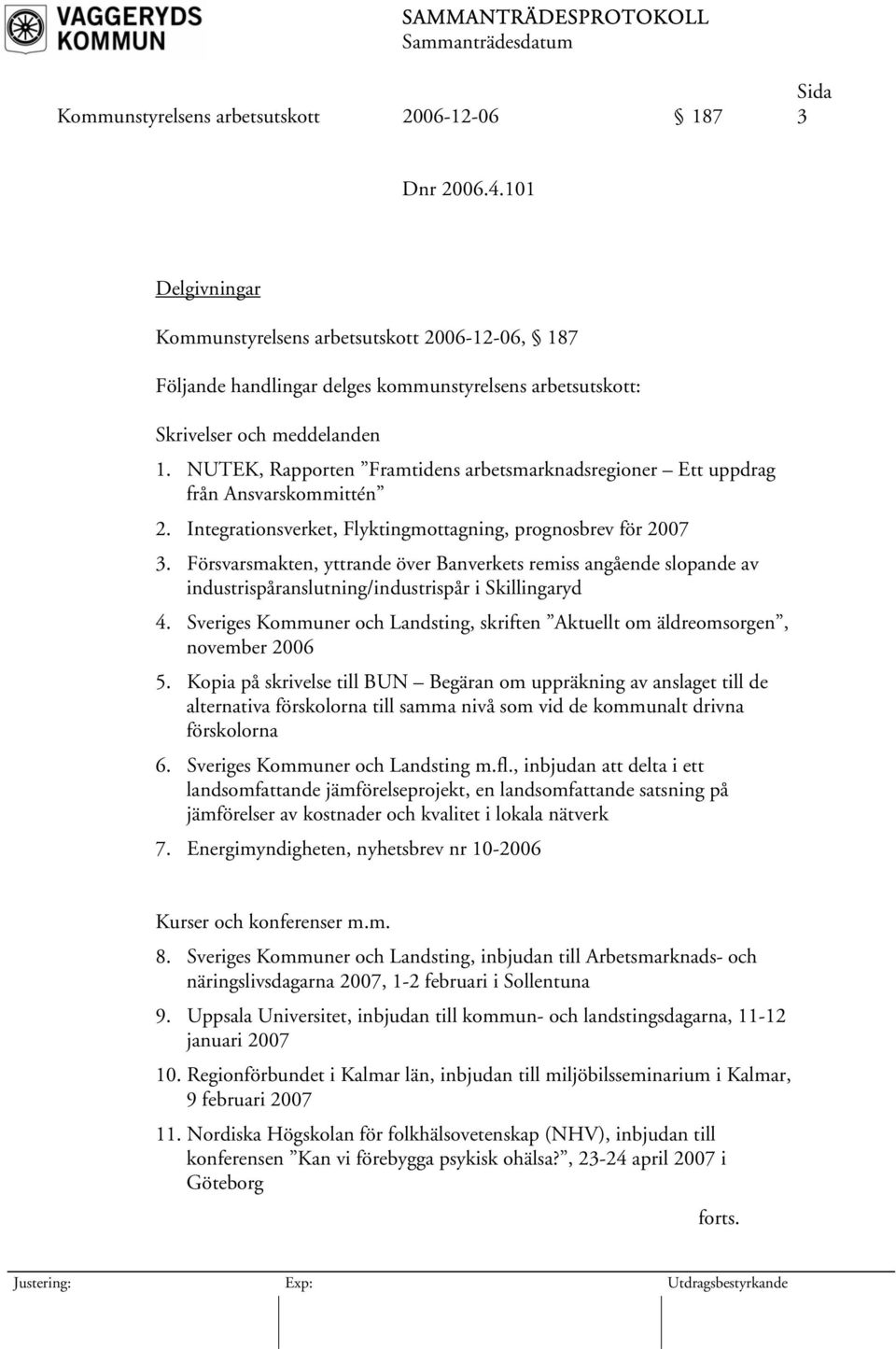 NUTEK, Rapporten Framtidens arbetsmarknadsregioner Ett uppdrag från Ansvarskommittén 2. Integrationsverket, Flyktingmottagning, prognosbrev för 2007 3.