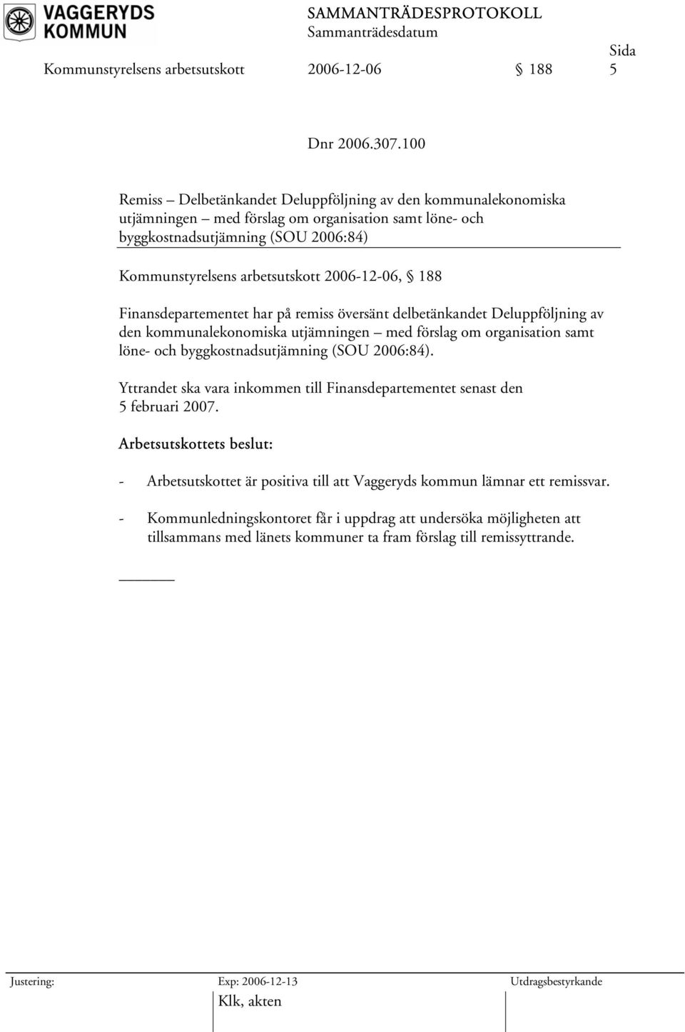 2006-12-06, 188 Finansdepartementet har på remiss översänt delbetänkandet Deluppföljning av den kommunalekonomiska utjämningen med förslag om organisation samt löne- och byggkostnadsutjämning (SOU