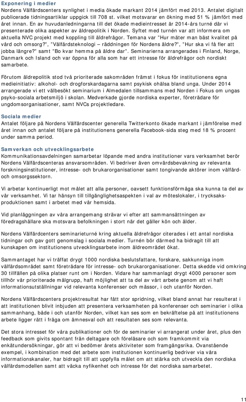 Syftet med turnén var att informera om aktuella NVC projekt med koppling till äldrefrågor. Temana var Hur mäter man bäst kvalitet på vård och omsorg?, Välfärdsteknologi räddningen för Nordens äldre?