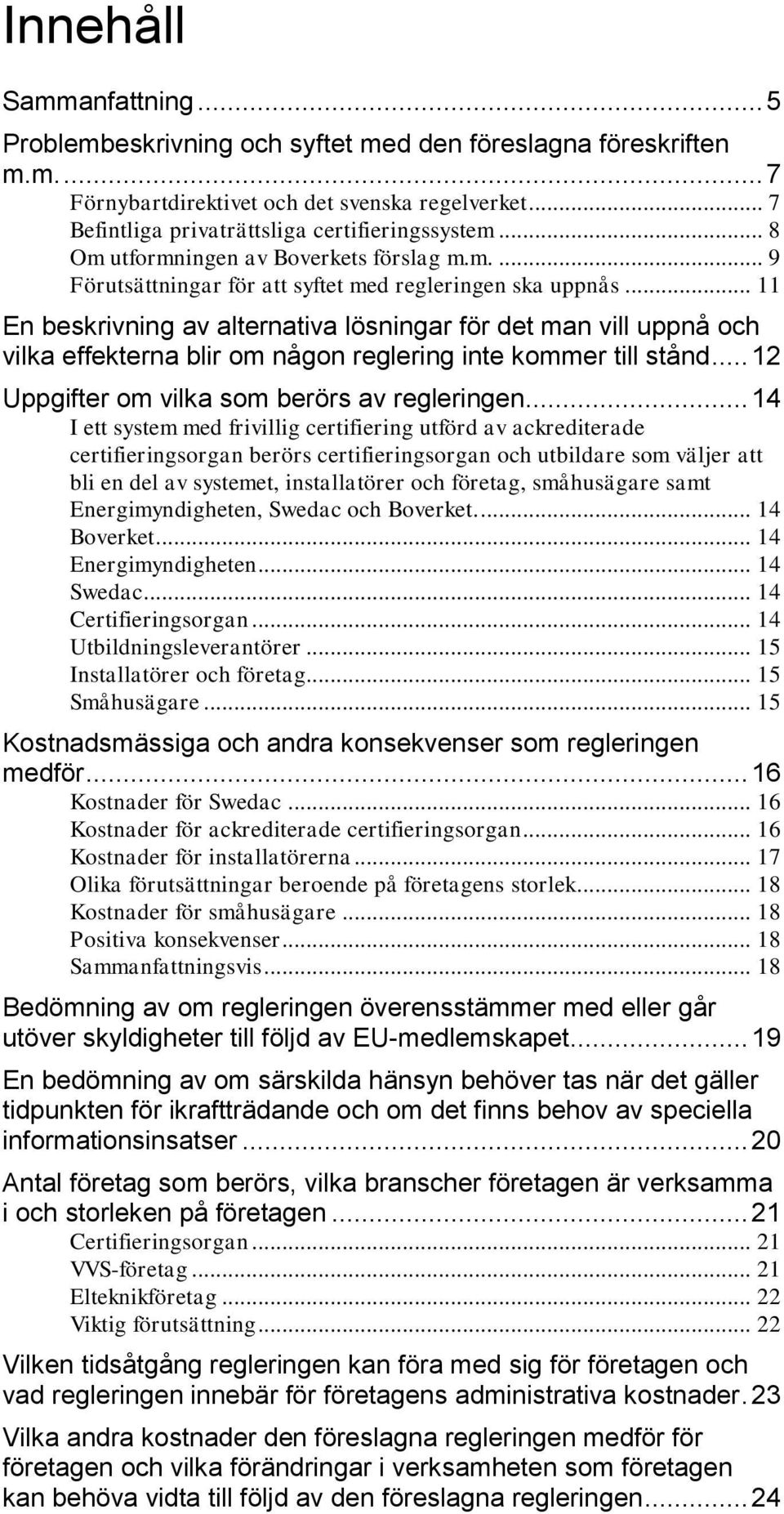 .. 11 En beskrivning av alternativa lösningar för det man vill uppnå och vilka effekterna blir om någon reglering inte kommer till stånd... 12 Uppgifter om vilka som berörs av regleringen.