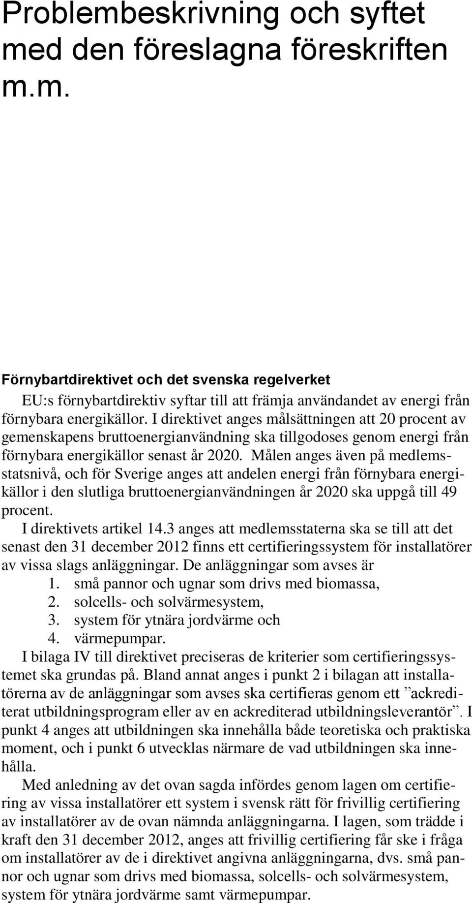 Målen anges även på medlemsstatsnivå, och för Sverige anges att andelen energi från förnybara energikällor i den slutliga bruttoenergianvändningen år 2020 ska uppgå till 49 procent.