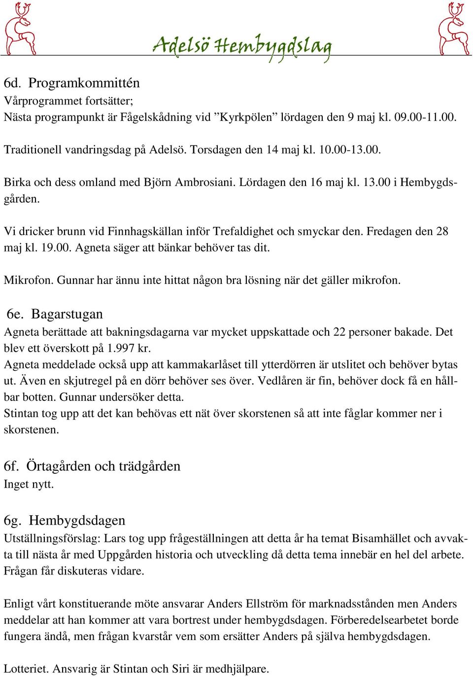 Fredagen den 28 maj kl. 19.00. Agneta säger att bänkar behöver tas dit. Mikrofon. Gunnar har ännu inte hittat någon bra lösning när det gäller mikrofon. 6e.