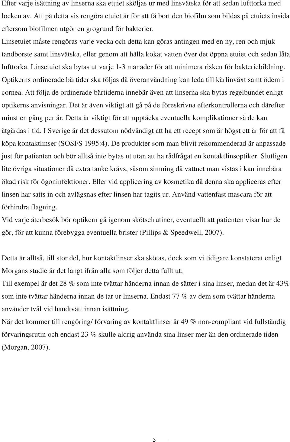 Linsetuiet måste rengöras varje vecka och detta kan göras antingen med en ny, ren och mjuk tandborste samt linsvätska, eller genom att hälla kokat vatten över det öppna etuiet och sedan låta