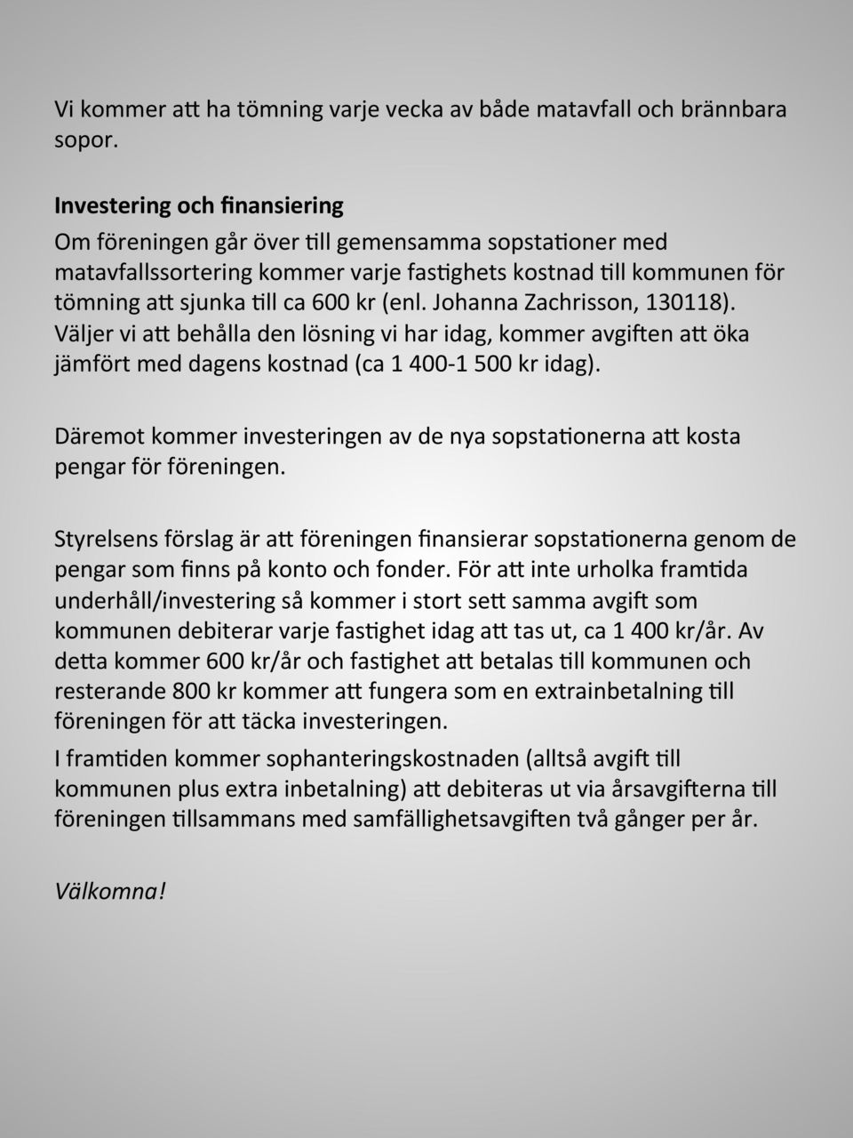 Väljer vi a3 behålla den lösning vi har idag, kommer avgi@en a3 öka jämfört med dagens kostnad (ca 1 400-1 500 kr idag). Däremot kommer investeringen av de nya sopsta?