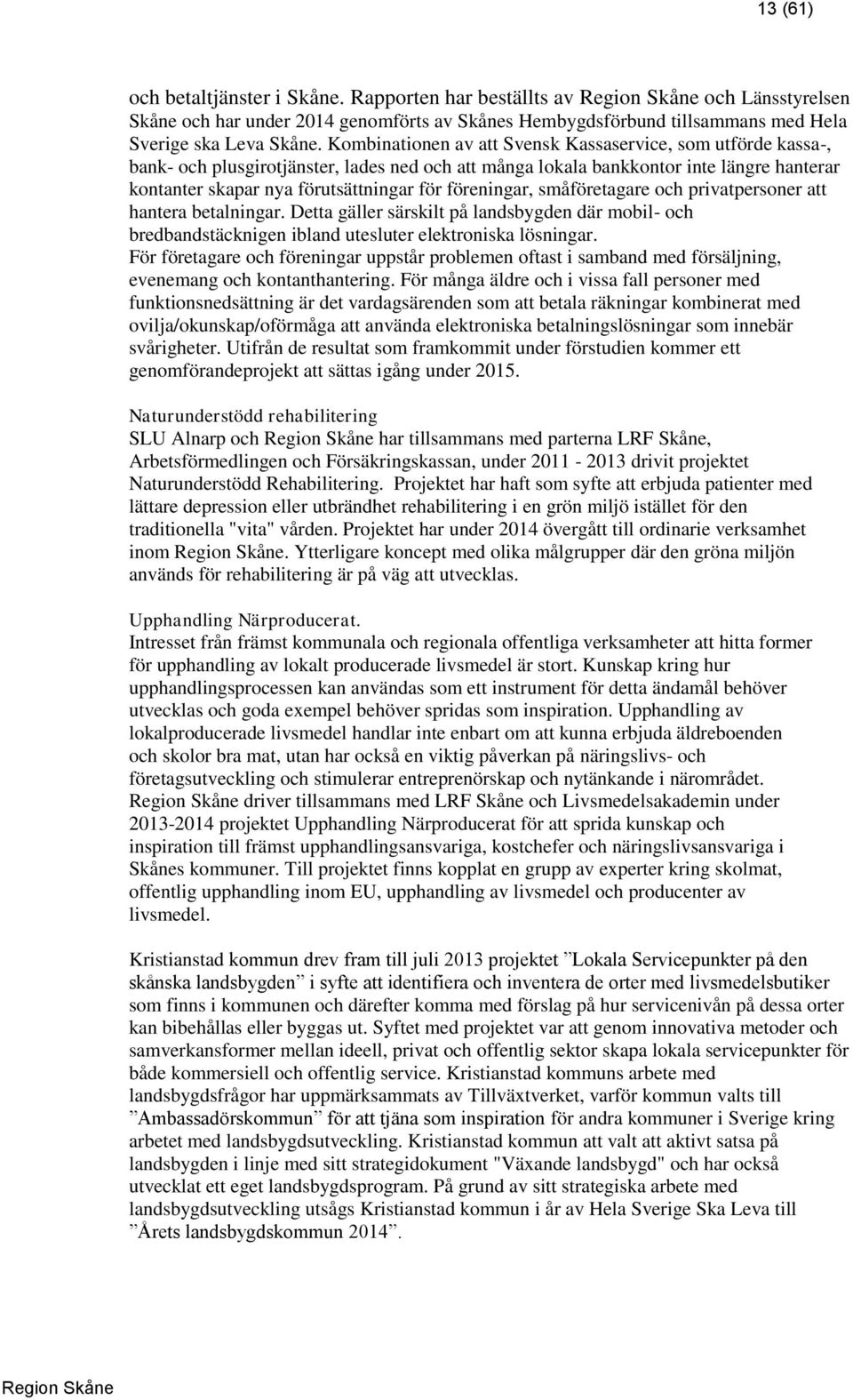 föreningar, småföretagare och privatpersoner att hantera betalningar. Detta gäller särskilt på landsbygden där mobil- och bredbandstäcknigen ibland utesluter elektroniska lösningar.