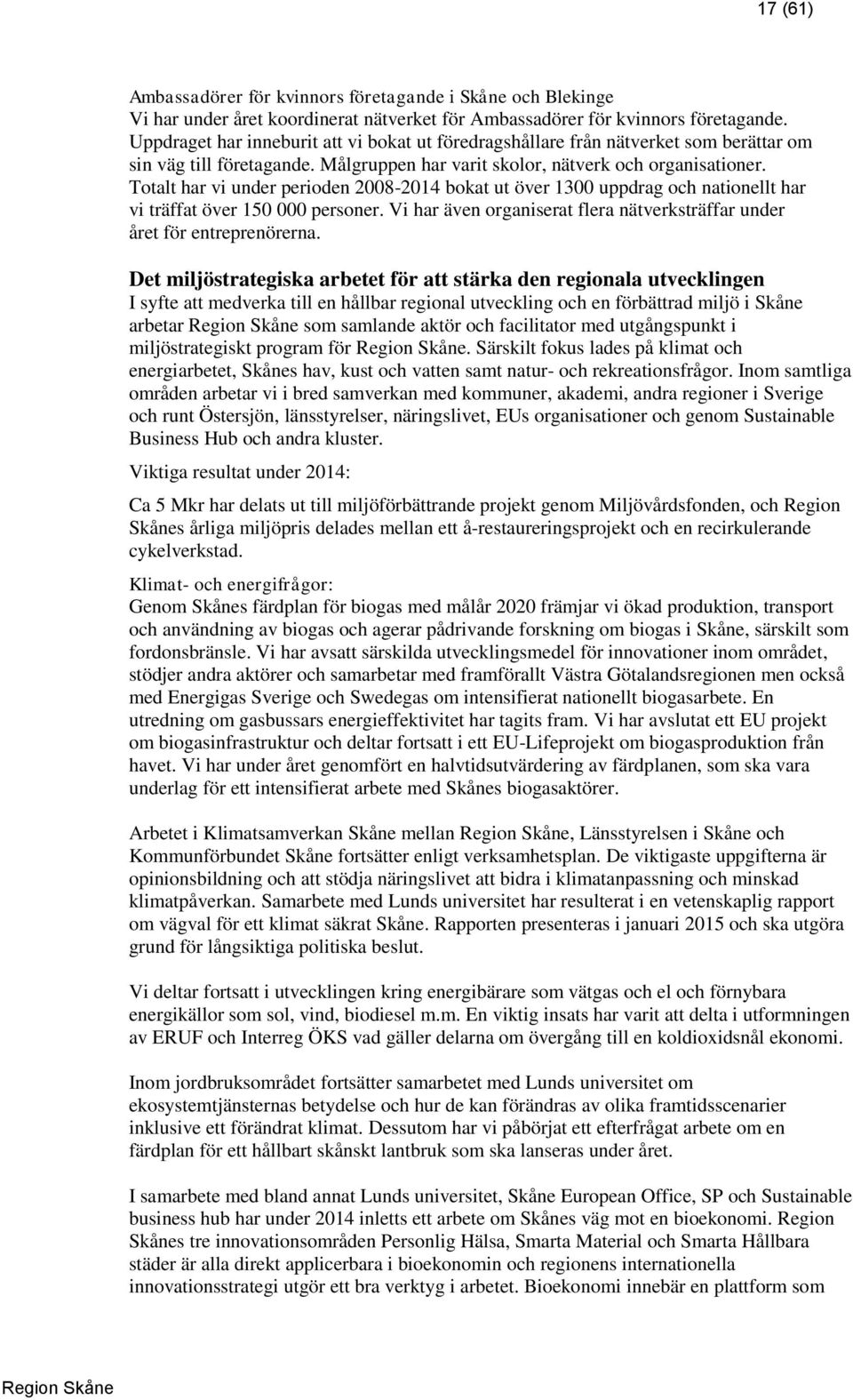 Totalt har vi under perioden 2008-2014 bokat ut över 1300 uppdrag och nationellt har vi träffat över 150 000 personer. Vi har även organiserat flera nätverksträffar under året för entreprenörerna.