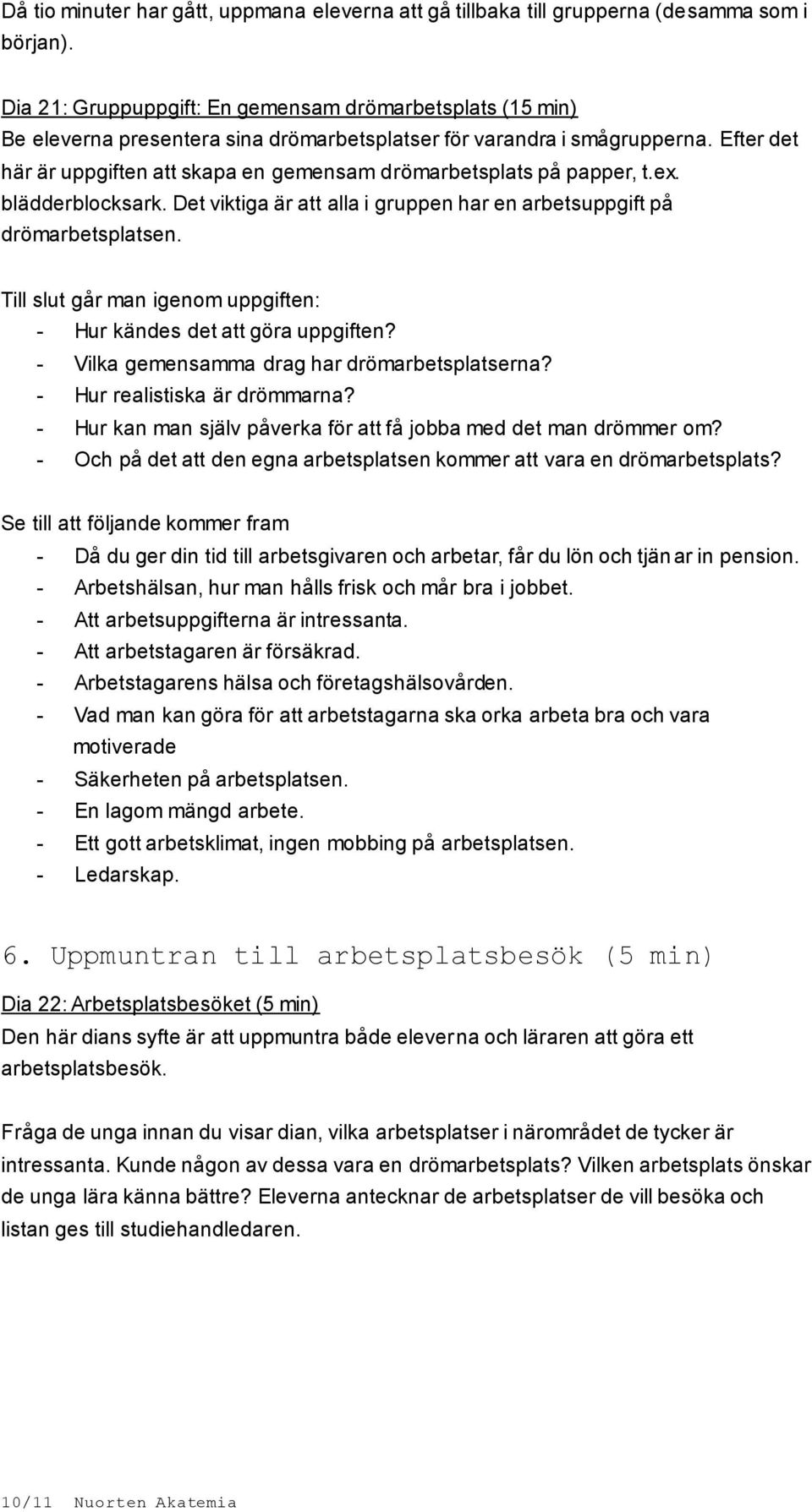 Efter det här är uppgiften att skapa en gemensam drömarbetsplats på papper, t.ex. blädderblocksark. Det viktiga är att alla i gruppen har en arbetsuppgift på drömarbetsplatsen.