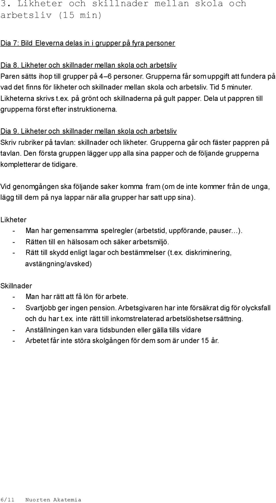 Grupperna får som uppgift att fundera på vad det finns för likheter och skillnader mellan skola och arbetsliv. Tid 5 uter. Likheterna skrivs t.ex. på grönt och skillnaderna på gult papper.