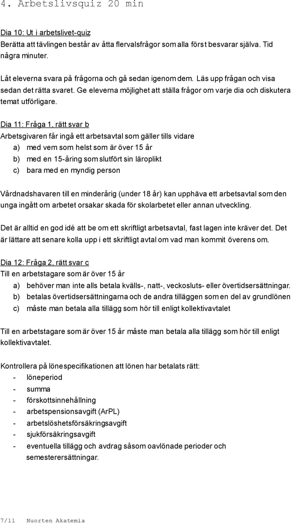 Dia 11: Fråga 1, rätt svar b Arbetsgivaren får ingå ett arbetsavtal som gäller tills vidare a) med vem som helst som är över 15 år b) med en 15-åring som slutfört sin läroplikt c) bara med en myndig