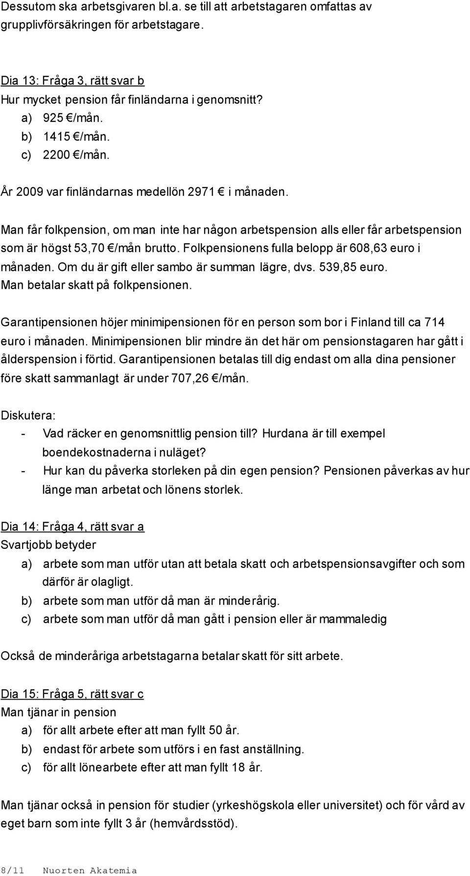 Folkpensionens fulla belopp är 608,63 euro i månaden. Om du är gift eller sambo är summan lägre, dvs. 539,85 euro. Man betalar skatt på folkpensionen.