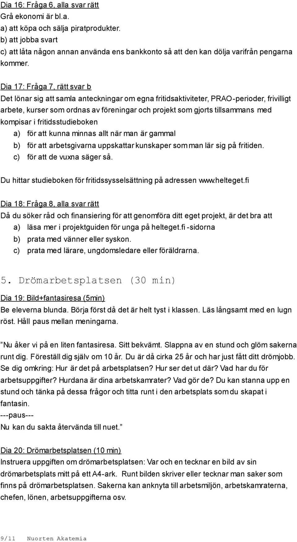 Dia 17: Fråga 7, rätt svar b Det lönar sig att samla anteckningar om egna fritidsaktiviteter, PRAO-perioder, frivilligt arbete, kurser som ordnas av föreningar och projekt som gjorts tillsammans med