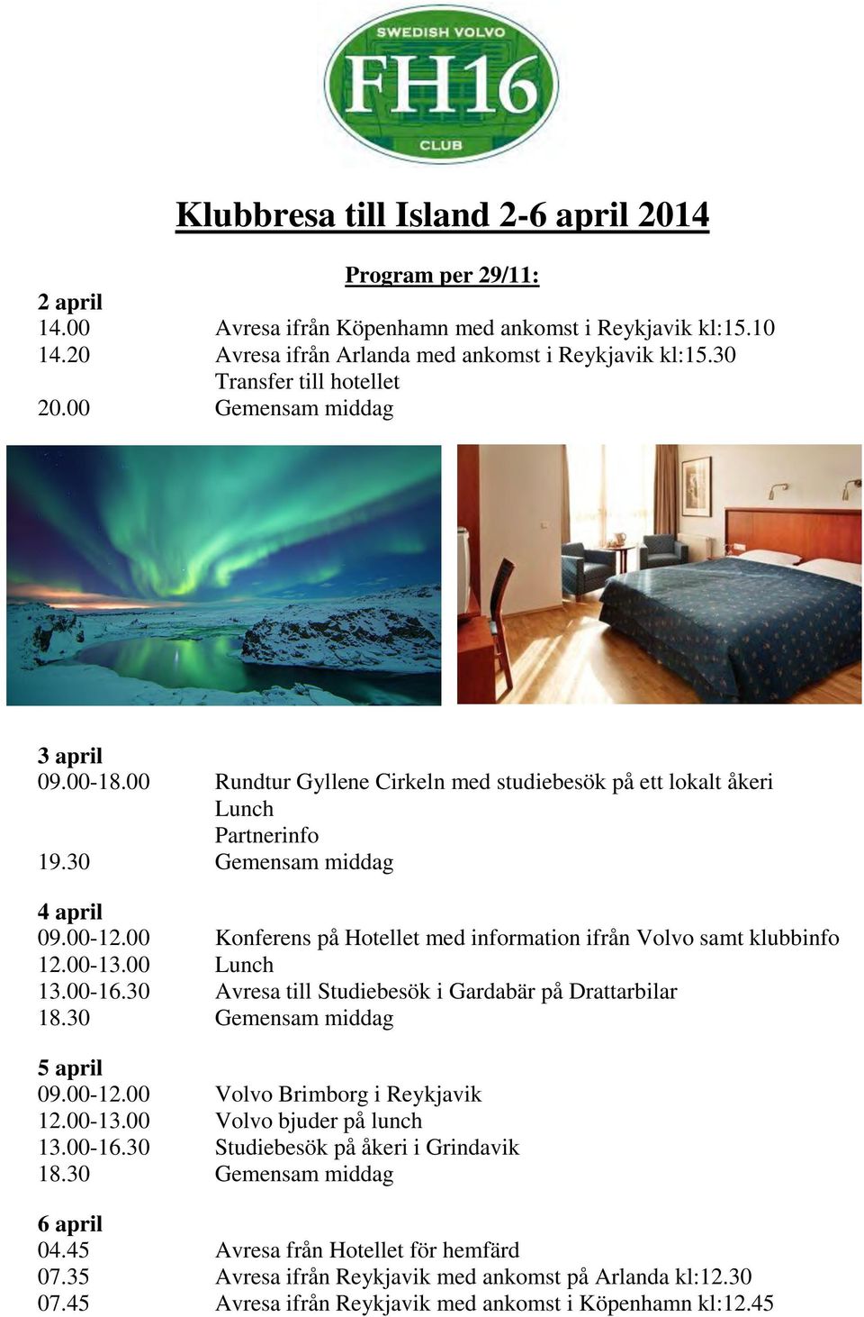 00 Konferens på Hotellet med information ifrån Volvo samt klubbinfo 12.00-13.00 Lunch 13.00-16.30 Avresa till Studiebesök i Gardabär på Drattarbilar 18.30 Gemensam middag 5 april 09.00-12.