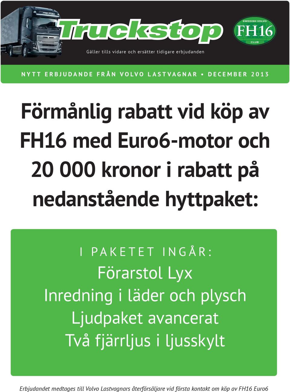 Euro6-motor och 20 000 kronor i rabatt på nedanstående hyttpaket: I PAKETET INGÅR: Förarstol Lyx Inredning i läder och plysch