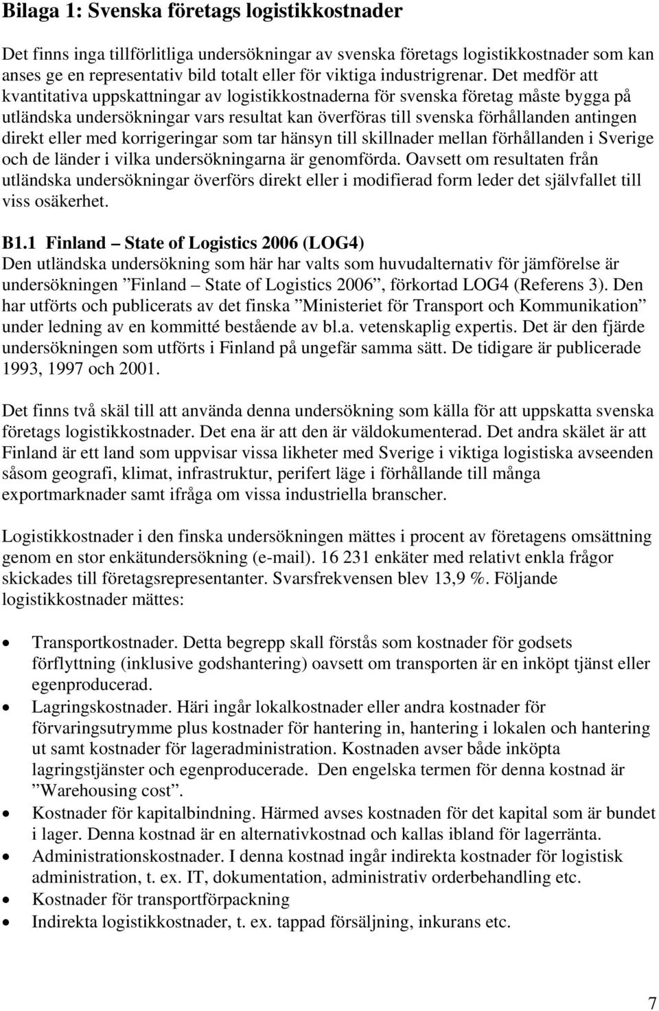 Det medför att kvantitativa uppskattningar av logistikkostnaderna för svenska företag måste bygga på utländska undersökningar vars resultat kan överföras till svenska förhållanden antingen direkt