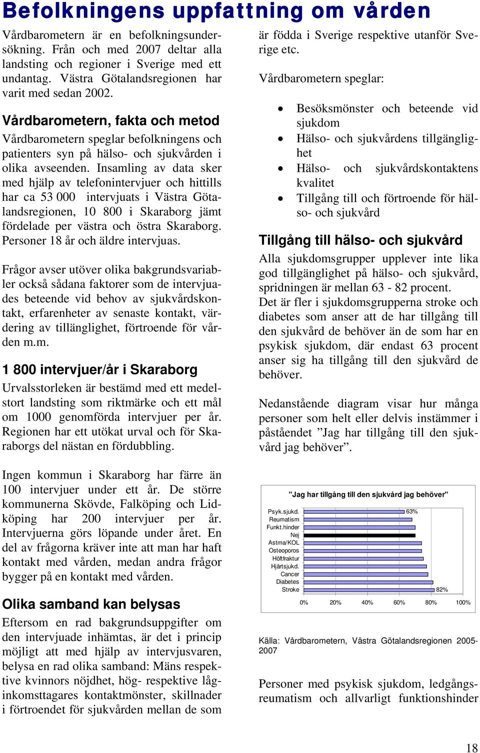 Insamling av data sker med hjälp av telefonintervjuer och hittills har ca 53 000 intervjuats i Västra Götalandsregionen, 10 800 i Skaraborg jämt fördelade per västra och östra Skaraborg.