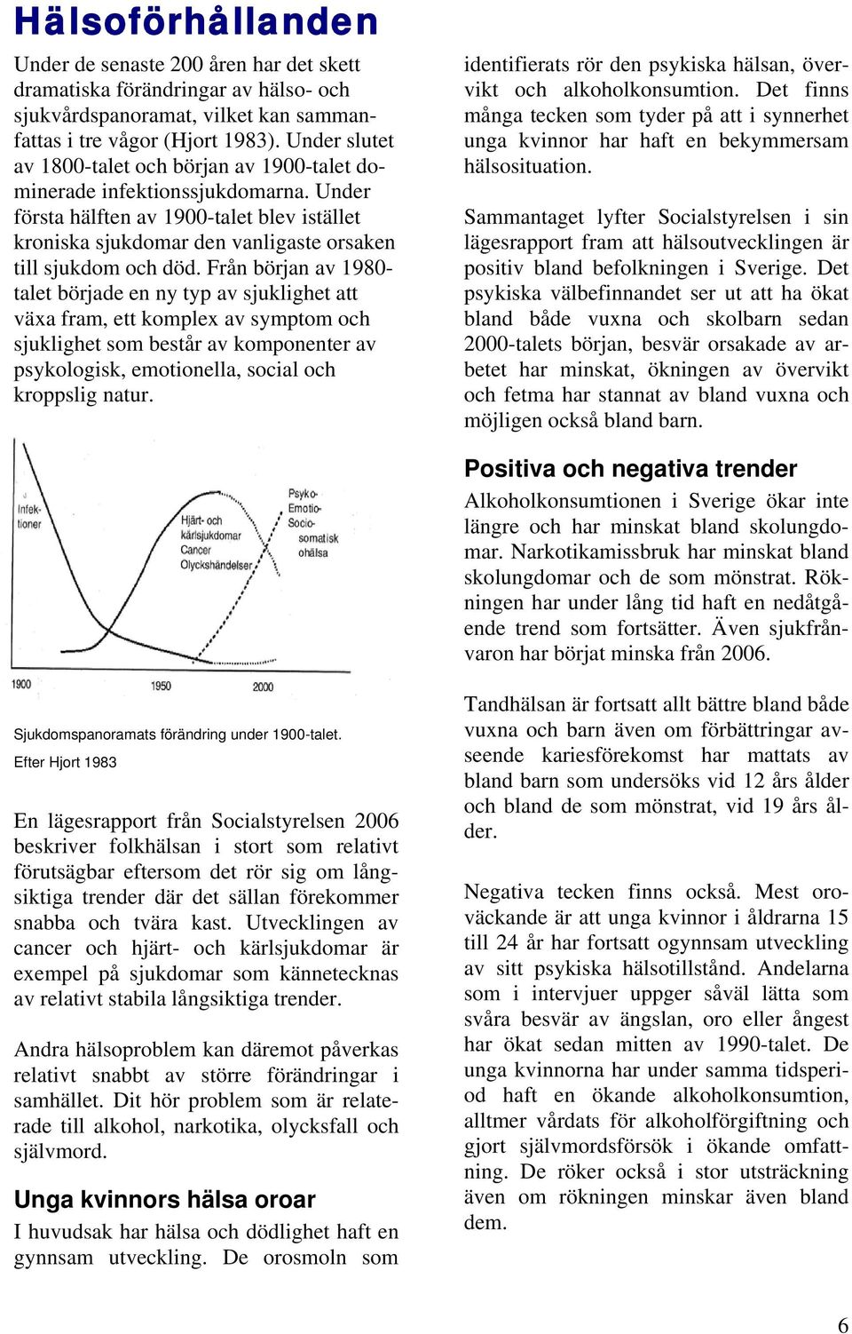 Från början av 1980- talet började en ny typ av sjuklighet att växa fram, ett komplex av symptom och sjuklighet som består av komponenter av psykologisk, emotionella, social och kroppslig natur.