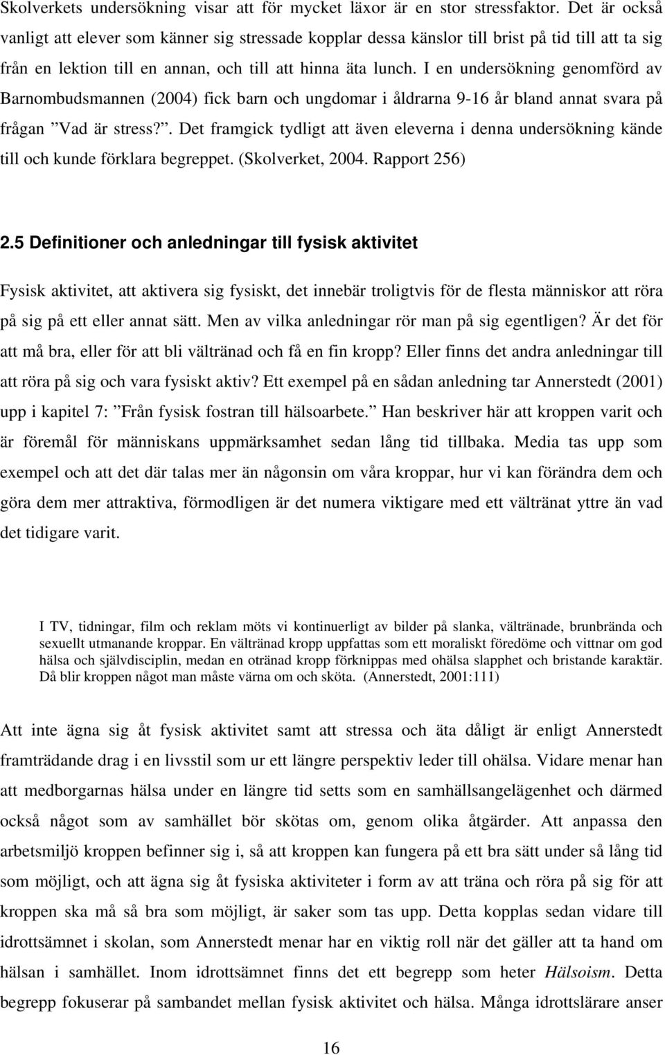 I en undersökning genomförd av Barnombudsmannen (2004) fick barn och ungdomar i åldrarna 9-16 år bland annat svara på frågan Vad är stress?