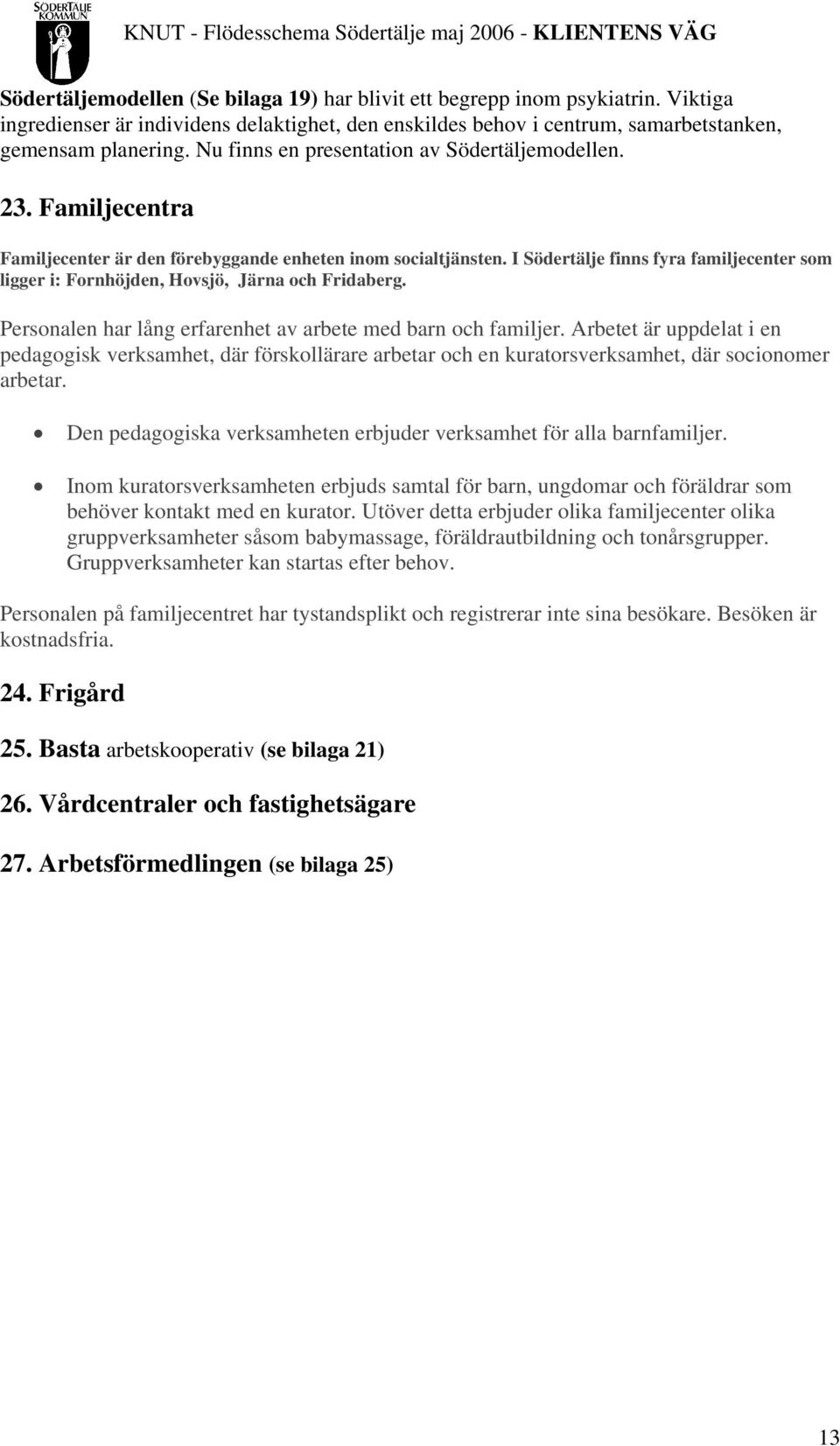 I Södertälje finns fyra familjecenter som ligger i: Fornhöjden, Hovsjö, Järna och Fridaberg. Personalen har lång erfarenhet av arbete med barn och familjer.