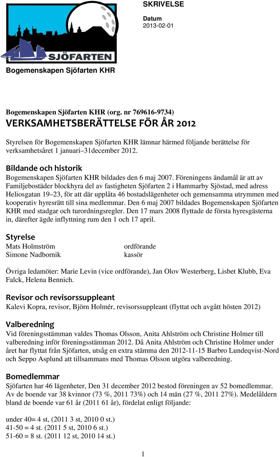 Föreningens ändamål är att av Familjebostäder blockhyra del av fastigheten Sjöfarten 2 i Hammarby Sjöstad, med adress Heliosgatan 19 23, för att där upplåta 46 bostadslägenheter och gemensamma