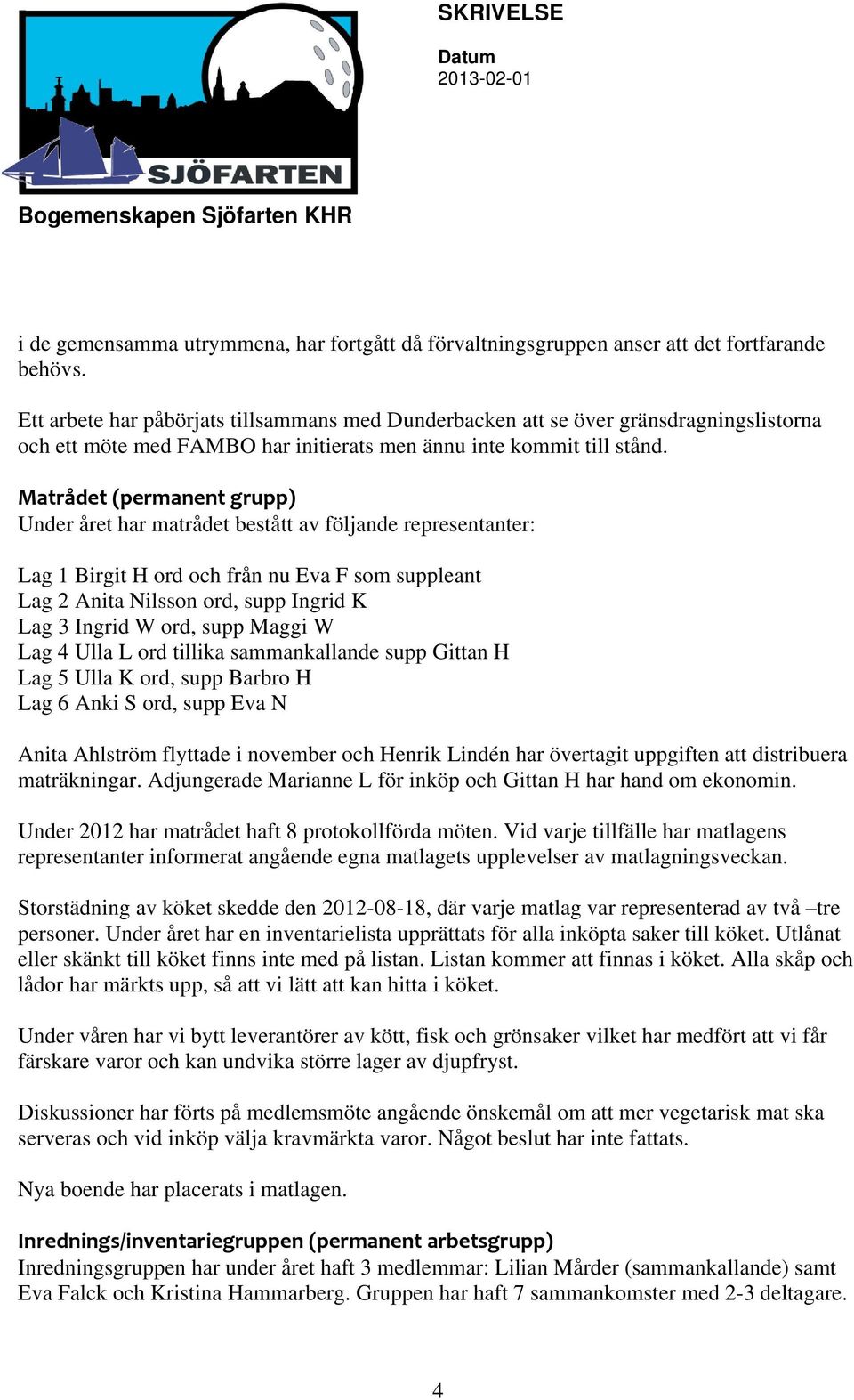 Matrådet (permanent grupp) Under året har matrådet bestått av följande representanter: Lag 1 Birgit H ord och från nu Eva F som suppleant Lag 2 Anita Nilsson ord, supp Ingrid K Lag 3 Ingrid W ord,