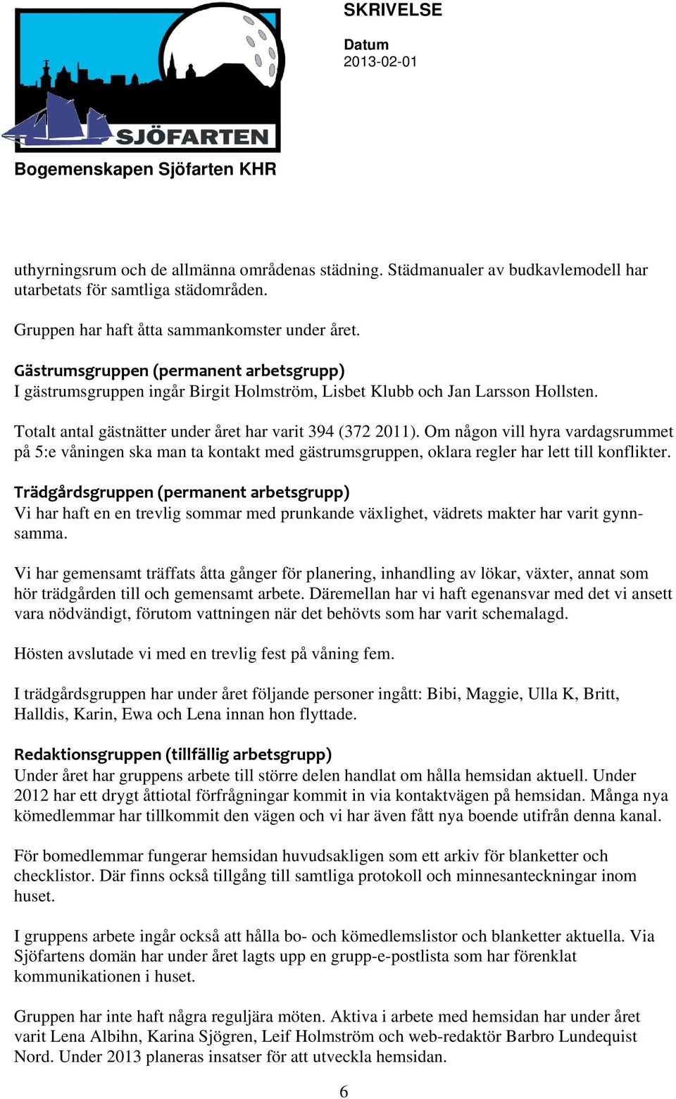 Om någon vill hyra vardagsrummet på 5:e våningen ska man ta kontakt med gästrumsgruppen, oklara regler har lett till konflikter.