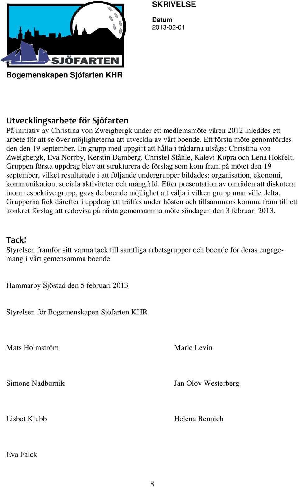 En grupp med uppgift att hålla i trådarna utsågs: Christina von Zweigbergk, Eva Norrby, Kerstin Damberg, Christel Ståhle, Kalevi Kopra och Lena Hokfelt.