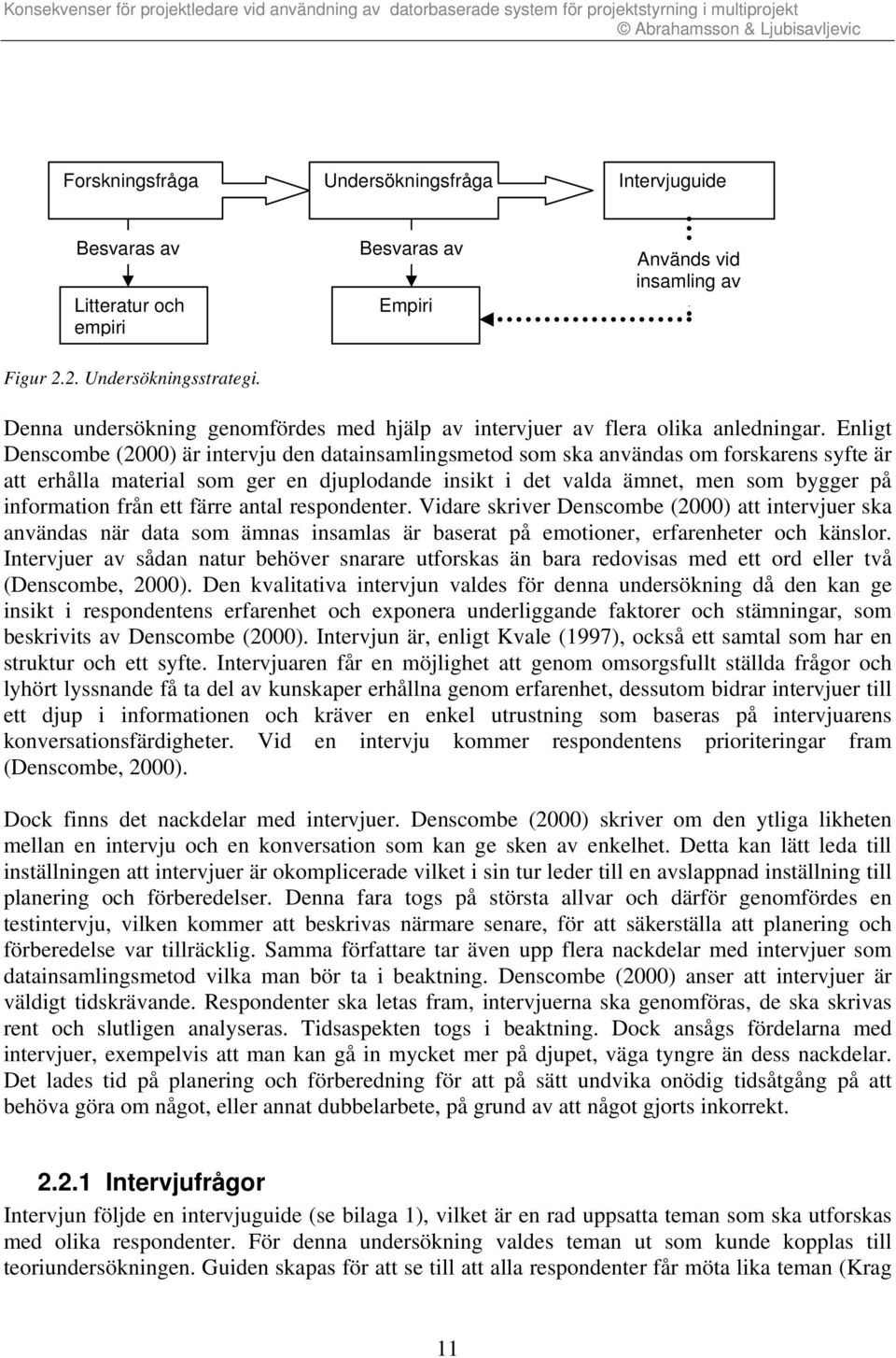 Enligt Denscombe (2000) är intervju den datainsamlingsmetod som ska användas om forskarens syfte är att erhålla material som ger en djuplodande insikt i det valda ämnet, men som bygger på information