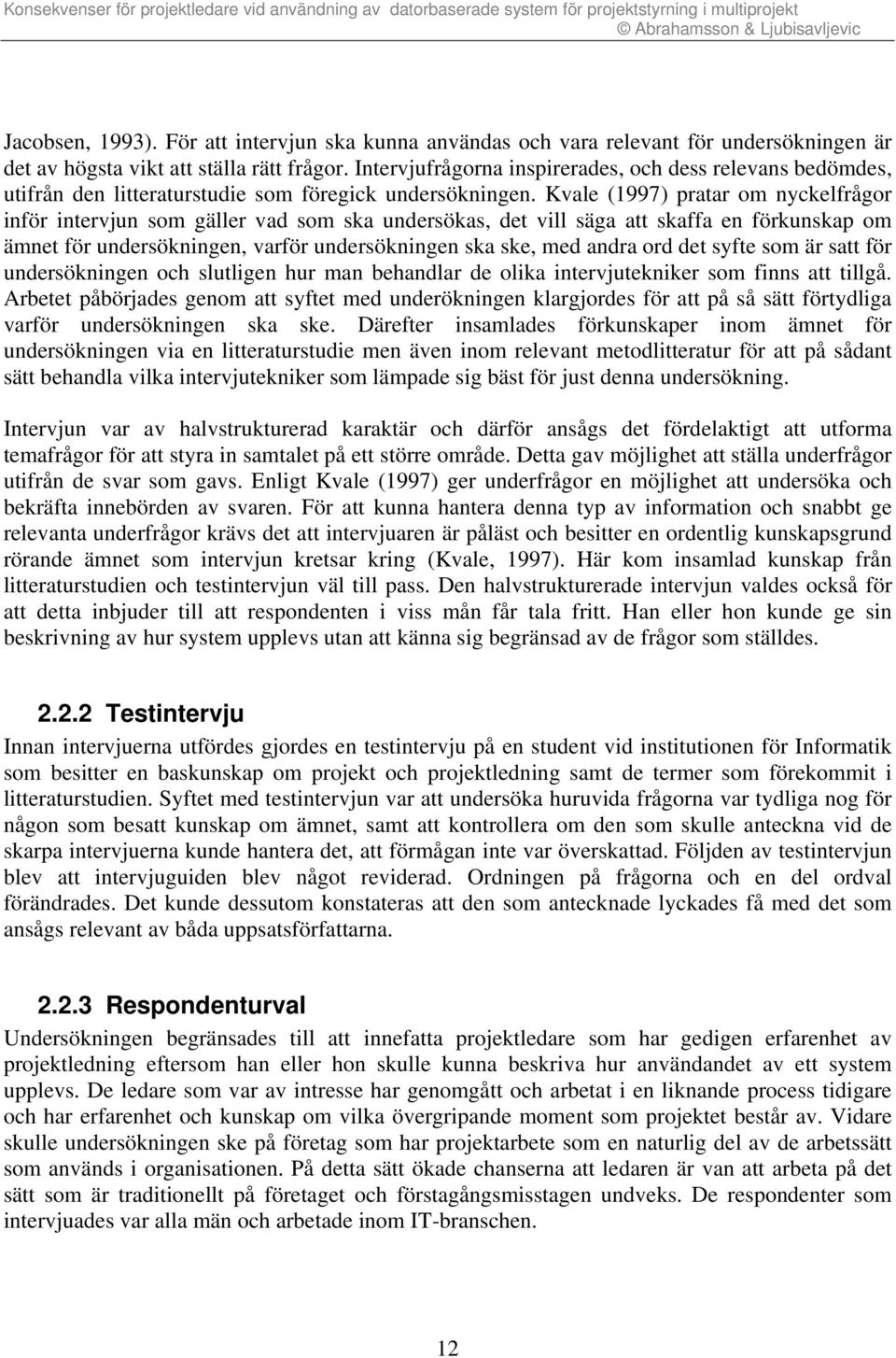 Kvale (1997) pratar om nyckelfrågor inför intervjun som gäller vad som ska undersökas, det vill säga att skaffa en förkunskap om ämnet för undersökningen, varför undersökningen ska ske, med andra ord