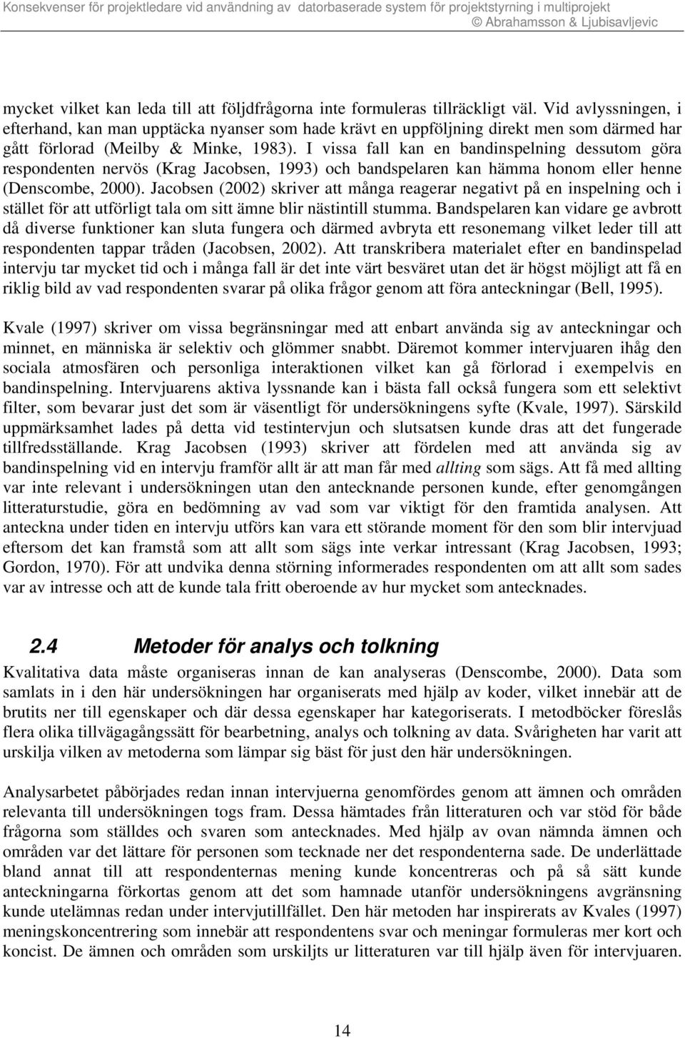 I vissa fall kan en bandinspelning dessutom göra respondenten nervös (Krag Jacobsen, 1993) och bandspelaren kan hämma honom eller henne (Denscombe, 2000).