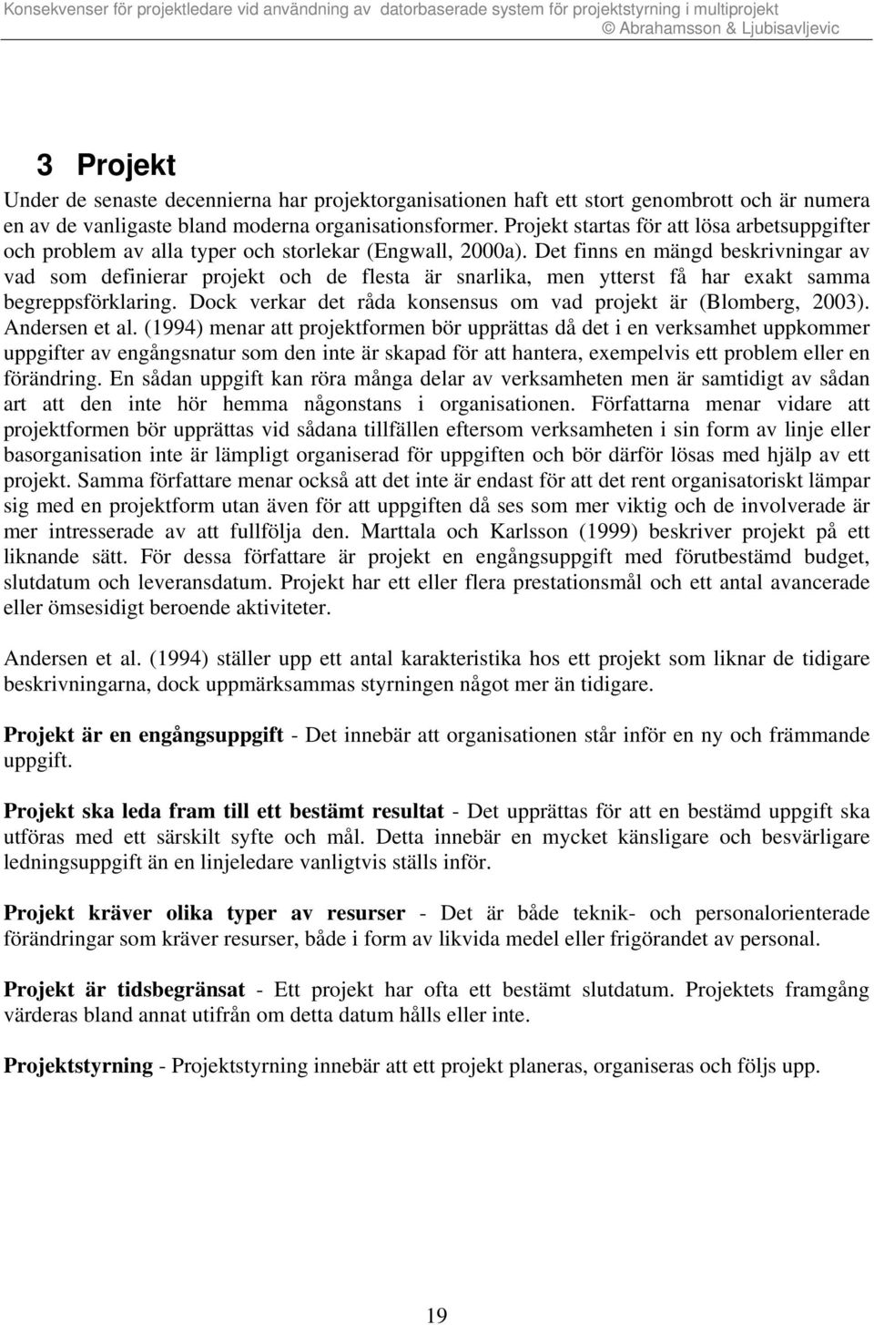 Det finns en mängd beskrivningar av vad som definierar projekt och de flesta är snarlika, men ytterst få har exakt samma begreppsförklaring.