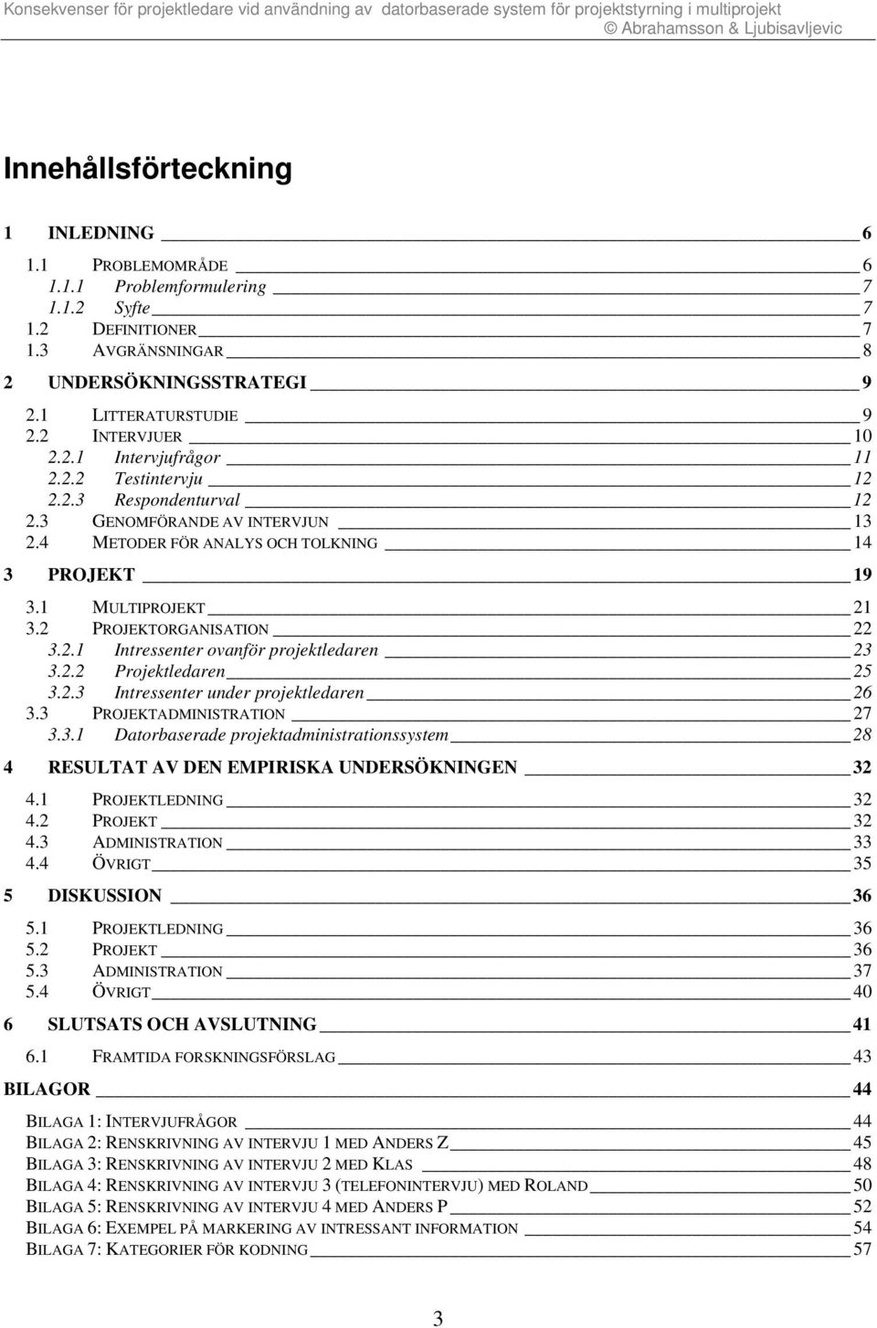 2 PROJEKTORGANISATION 22 3.2.1 Intressenter ovanför projektledaren 23 3.2.2 Projektledaren 25 3.2.3 Intressenter under projektledaren 26 3.3 PROJEKTADMINISTRATION 27 3.3.1 Datorbaserade projektadministrationssystem 28 4 RESULTAT AV DEN EMPIRISKA UNDERSÖKNINGEN 32 4.