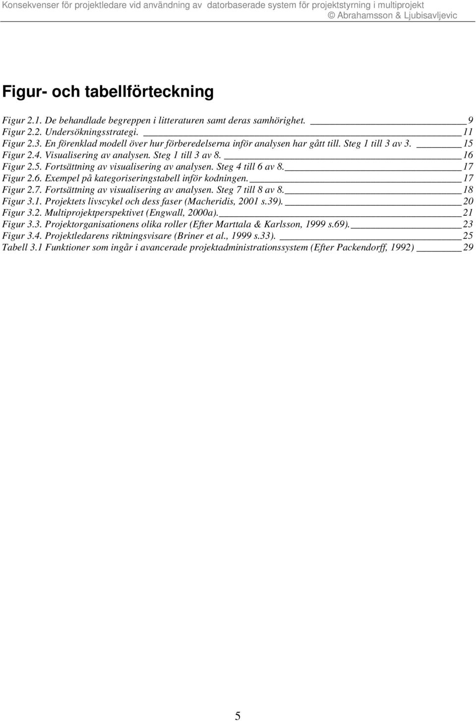 Steg 4 till 6 av 8. 17 Figur 2.6. Exempel på kategoriseringstabell inför kodningen. 17 Figur 2.7. Fortsättning av visualisering av analysen. Steg 7 till 8 av 8. 18 Figur 3.1. Projektets livscykel och dess faser (Macheridis, 2001 s.