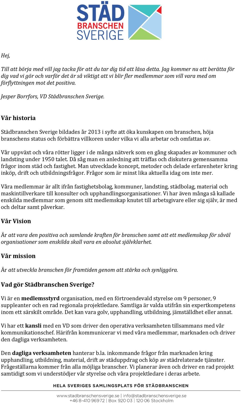 Vår historia Städbranschen Sverige bildades år 2013 i syfte att öka kunskapen om branschen, höja branschens status och förbättra villkoren under vilka vi alla arbetar och omfattas av.